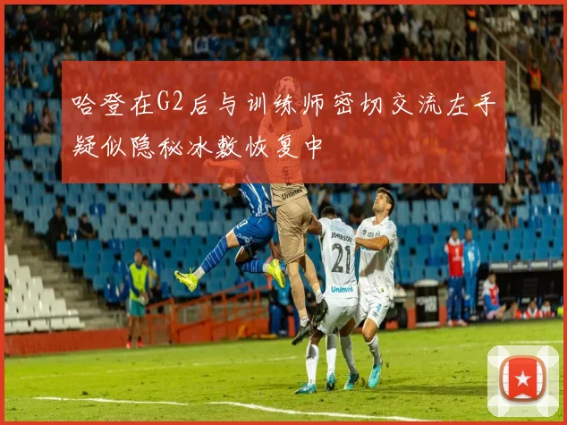 哈登在G2后与训练师密切交流左手疑似隐秘冰敷恢复中