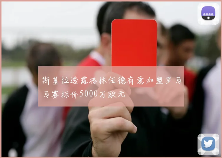 斯基拉透露格林伍德有意加盟罗马马赛标价5000万欧元