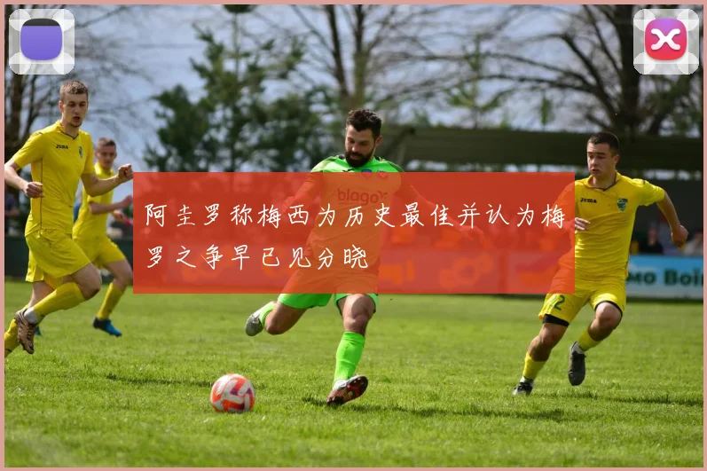 阿圭罗称梅西为历史最佳并认为梅罗之争早已见分晓